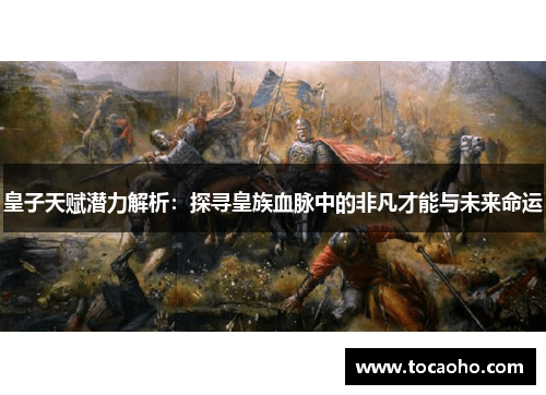 皇子天赋潜力解析：探寻皇族血脉中的非凡才能与未来命运